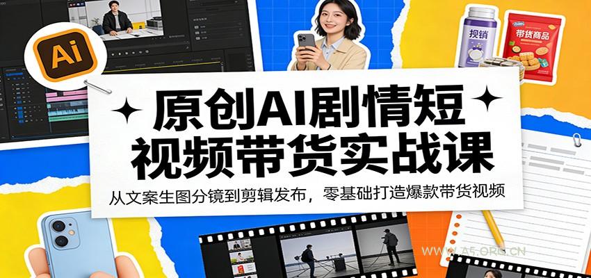 原创AI剧情短视频带货实战课:从文案生图分镜到剪辑发布,零基础打造爆款带货视频-A5资源网