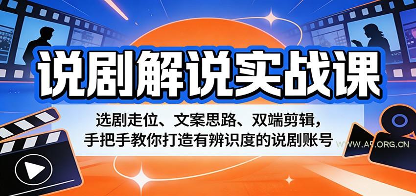 说剧解说实战课：选剧走位、文案思路、双端剪辑，手把手教你打造有辨识度的说剧账号-A5资源网