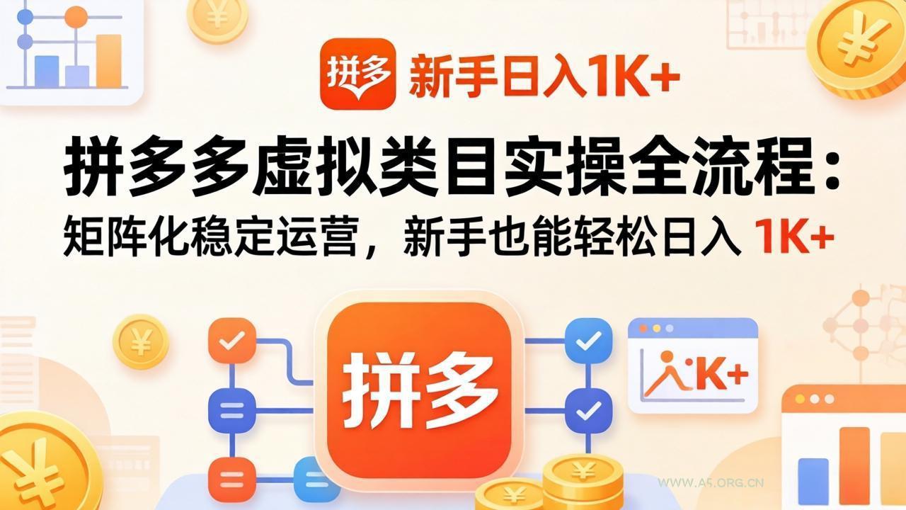 拼多多虚拟类目实操全流程：矩阵化稳定运营，新手也能轻松日入 1K+-A5资源网