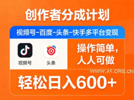 创作者分成计划，视频号-百度-头条-快手多平台变现，操作简单，人人可做，轻松日入600+-A5资源网