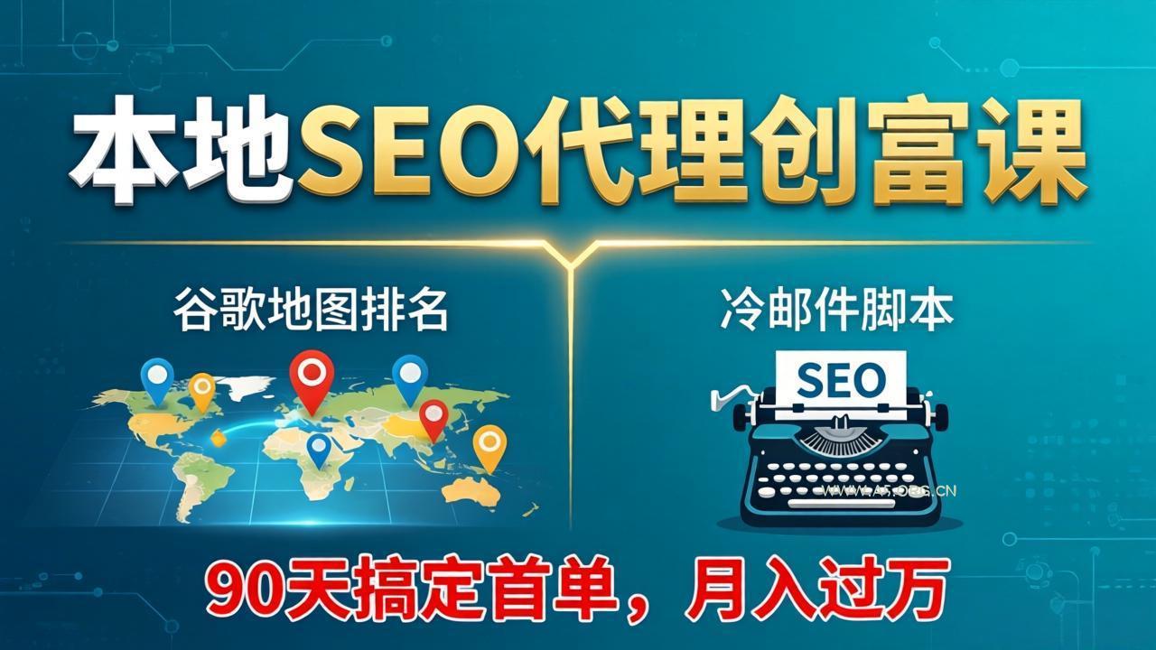 本地SEO代理创富课：谷歌地图排名+冷邮件脚本，90天搞定首单，月入过万实战体系-A5资源网