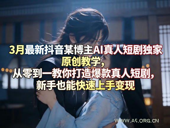 3月最新抖音某博主AI真人短剧独家原创教学,从零到一教你打造爆款真人短剧,新手也能快速上手变现 - A5资源网 3月最新抖音某博主AI真人短剧独家原创教学,从零到一教你打造爆款真人短剧,新手也能快速上手变现