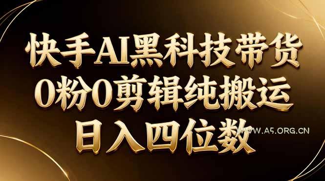 26年最新快手AI黑科技带货,0粉0剪辑,纯搬运,日入四位数 - A5资源网 26年最新快手AI黑科技带货,0粉0剪辑,纯搬运,日入四位数 - A5资源网