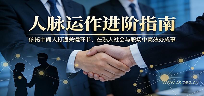 付费文章:人脉运作进阶指南,依托中间人打通关键环节,在熟人社会与职场中高效办成事-A5资源网