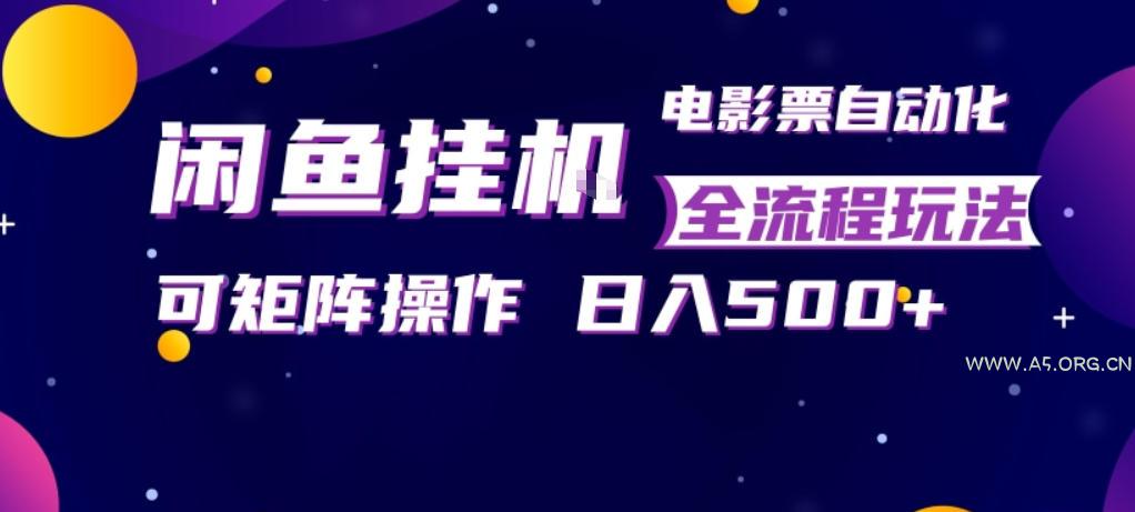 闲鱼全自动售卖电影票，全程挂G，可矩阵操作，小白轻松上手日入5张，稳定副业【揭秘】-A5资源网