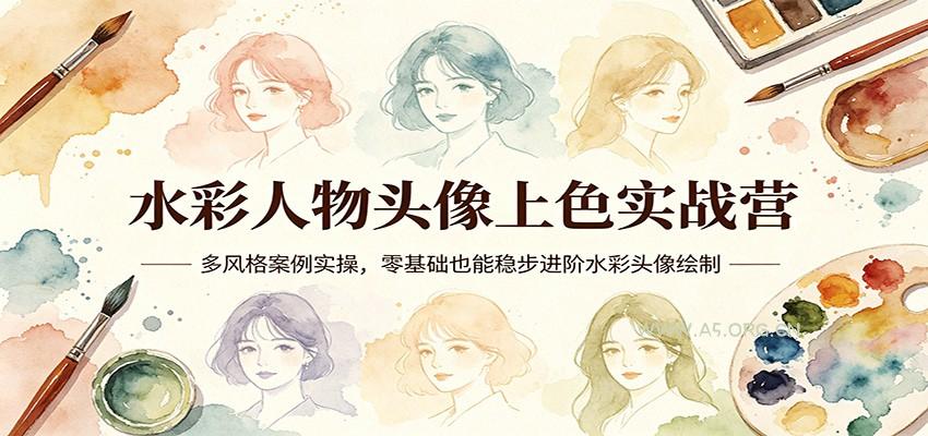 水彩人物头像上色实战营：多风格案例实操，零基础也能稳步进阶水彩头像绘制-A5资源网