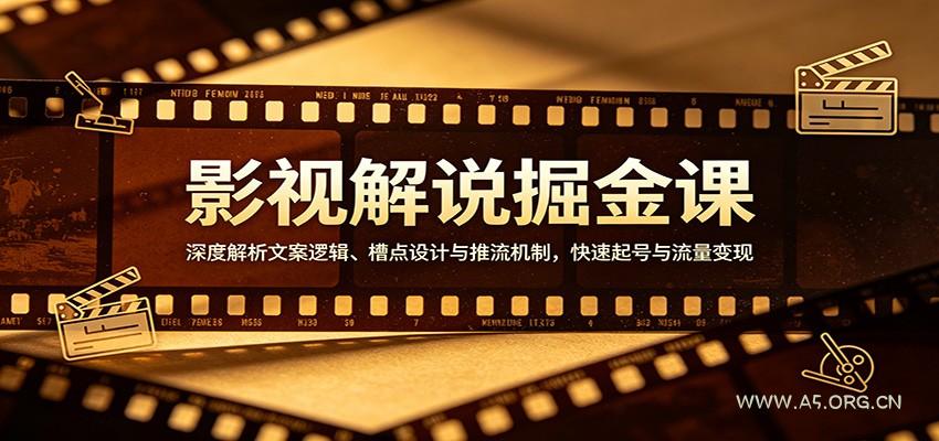 影视解说掘金课：深度解析文案逻辑、槽点设计与推流机制，快速起号与流量变现-A5资源网