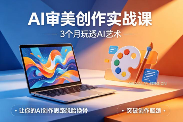 AI审美创作实战课，3个月玩透AI艺术，让你的AI创作思路脱胎换骨，突破创作瓶颈-A5资源网