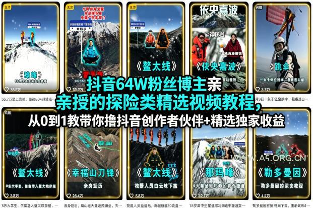 抖音64W粉丝博主亲授的探险类精选视频教程，从0到1教带你撸抖音创作者伙伴+精选独家收益-A5资源网