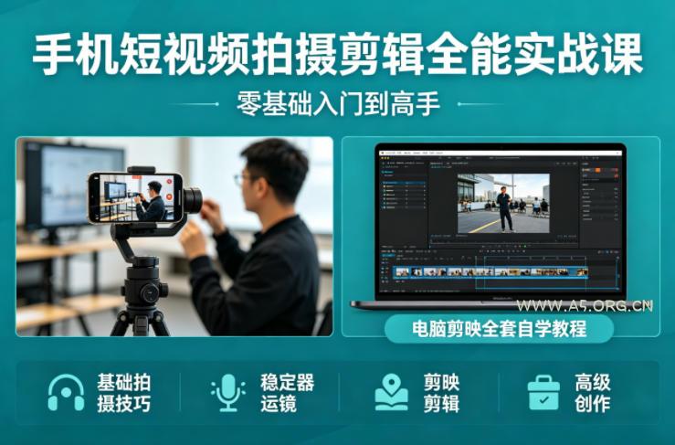 手机短视频拍摄剪辑全能实战课：零基础入门到高手，稳定器运镜+电脑剪映全套自学教程-A5资源网