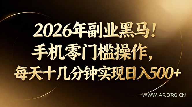 2026年副业黑马！手机零门槛操作，每天十几分钟实现日入500+-A5资源网