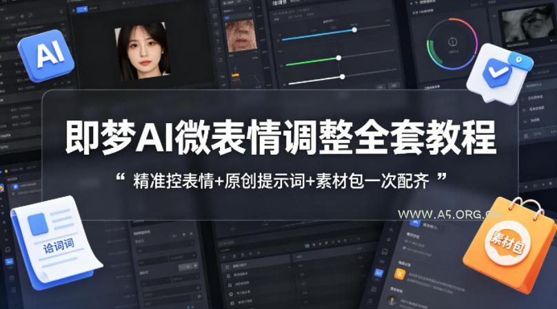 即梦AI微表情调整全套教程，精准控表情+原创提示词+素材包一次配齐-A5资源网