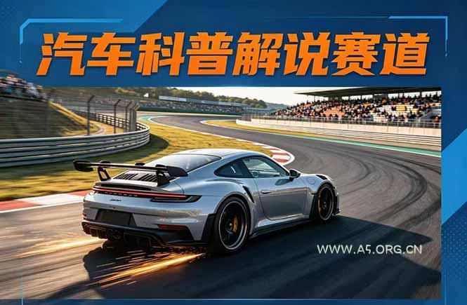 汽车科普解说赛道变现教程：文案+素材+剪辑+录音全教学，单条视频点赞几十万+-A5资源网