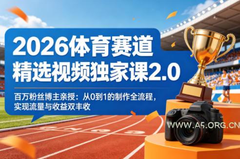 2026体育赛道精选视频独家课2.0，百万粉丝博主亲授：从0到1的制作全流程，实现流量与收益双丰收-A5资源网