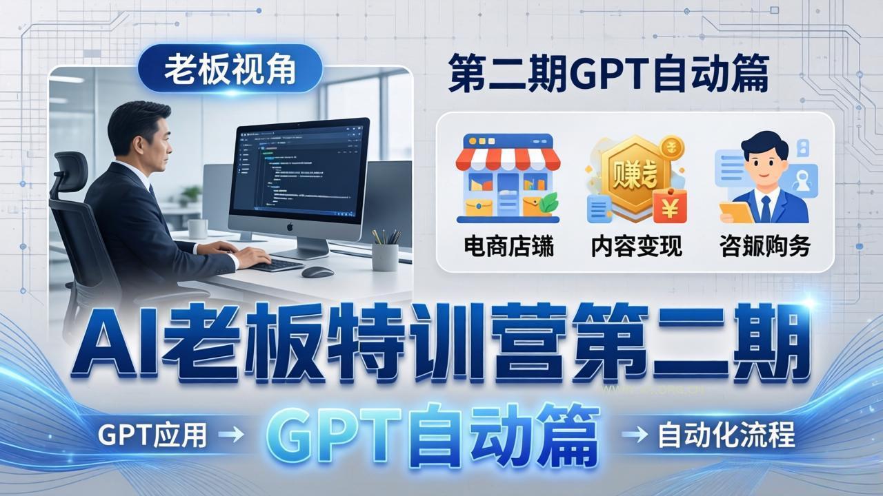 AI老板特训营第二期GPT自动篇：GPT应用+赚钱案例+自动化流程，老板AI降本增效课-A5资源网