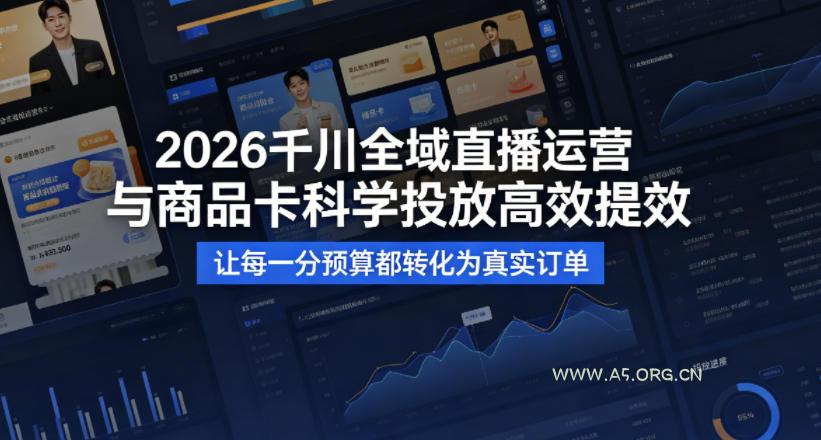 2026千川全域直播运营跟商品卡，科学投放，高效提效，让每一分预算都转化为真实订单-A5资源网