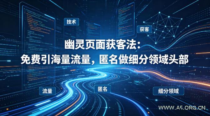 用懂技术！幽灵页面获客法：免费引海量流量，匿名做细分领域头部-A5资源网
