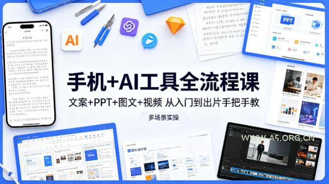 手机+AI工具全流程课，文案+PPT+图文+视频，从入门到出片手把手教，多场景实操-A5资源网