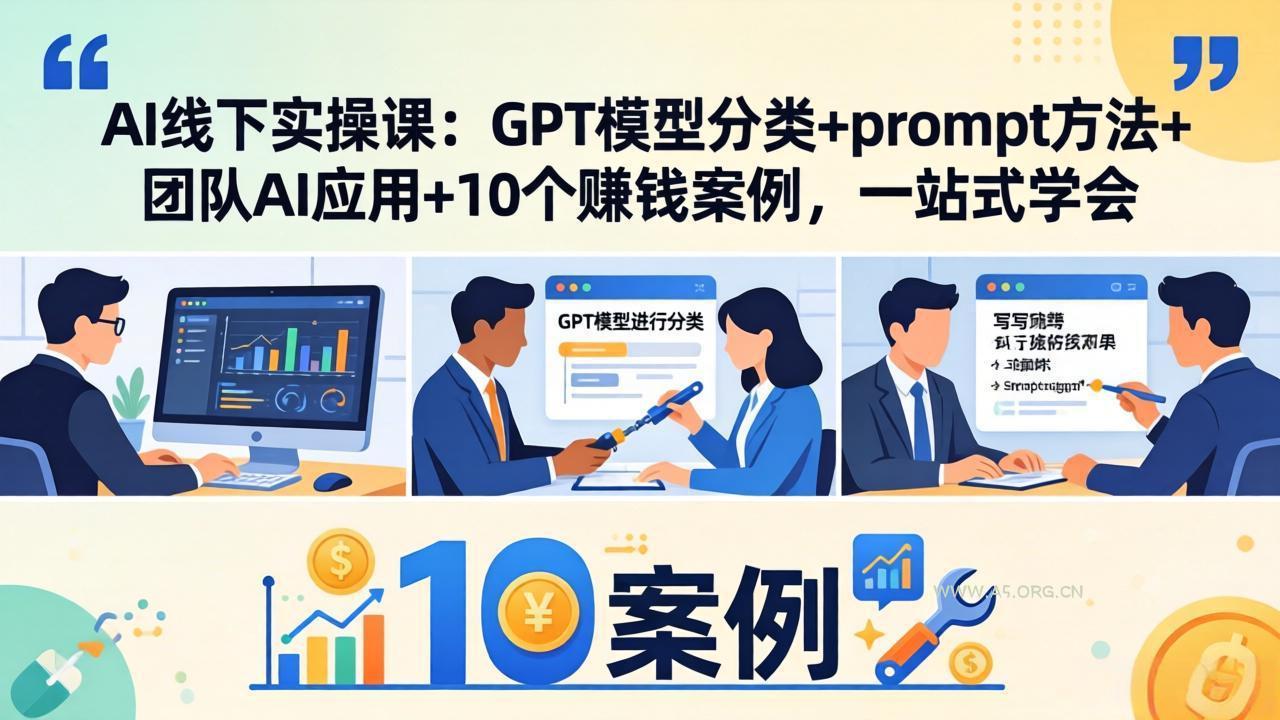 AI线下实操课：GPT模型分类+prompt方法+团队AI应用+10个赚钱案例，一站式学会-A5资源网