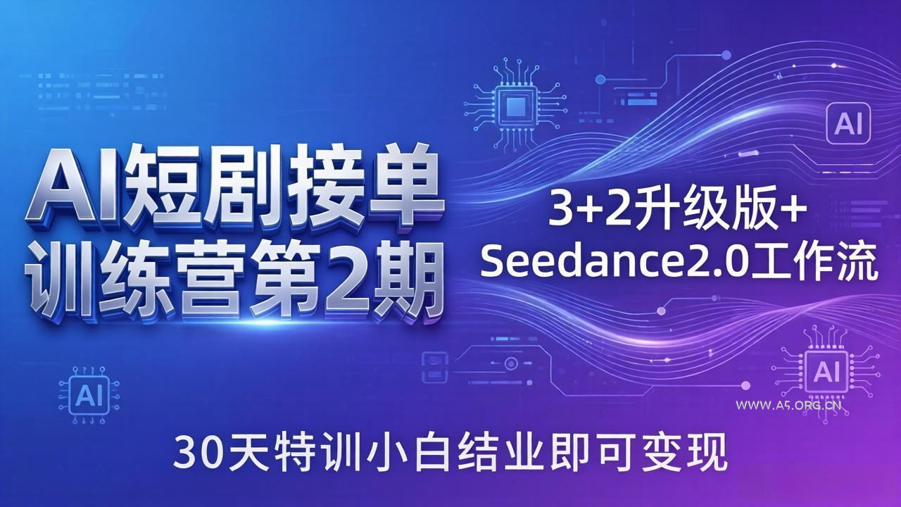 AI短剧接单训练营第2期：3+2升级版+Seedance2.0工作流，30天特训小白结业即可变现-A5资源网