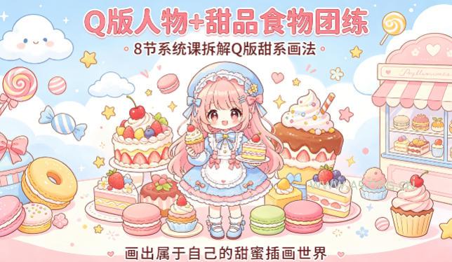 Q版人物+甜品食物团练，8节系统课拆解Q版甜系画法，画出属于自己的甜蜜插画世界-A5资源网