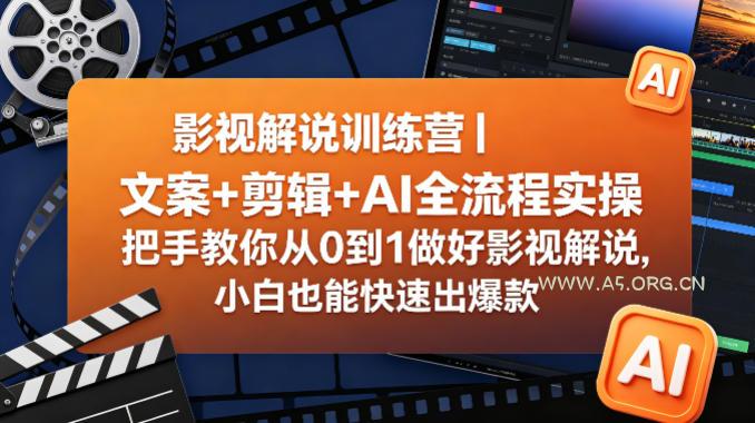 影视解说训练营｜文案+剪辑+AI全流程实操，把手教你从0到1做好影视解说，小白也能快速出爆款-A5资源网