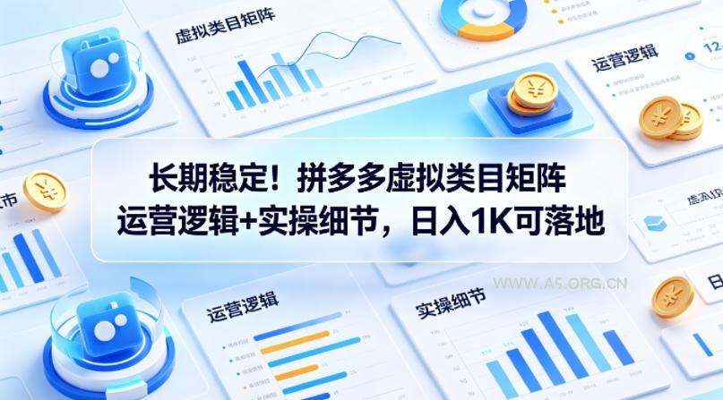 长期稳定！拼多多虚拟类目矩阵运营逻辑+实操细节，日入1K可落地【揭秘】-A5资源网