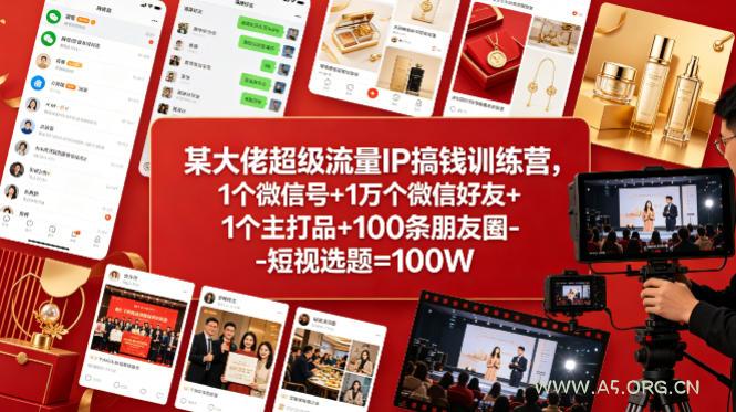 某大佬超级流量IP搞钱训练营，1个微信号+1万个微信好友+1个主打品+100条朋友圈-短视选题=100W-A5资源网