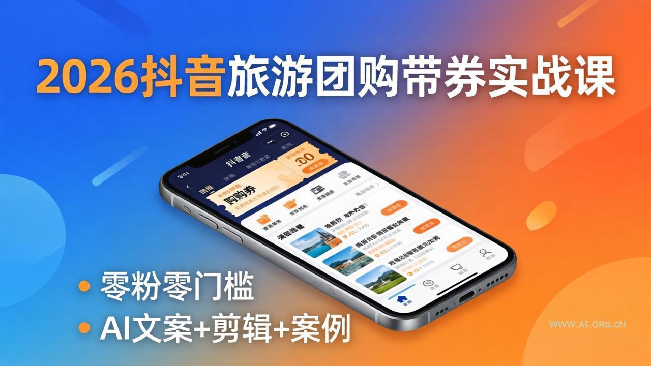 2026抖音旅游团购带券实战课：零粉零门槛，AI文案+剪辑+案例，躺着赚门票佣金-A5资源网