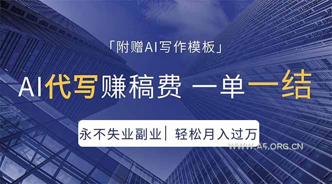 AI代写赚稿费，一单一结，永不失业副业，轻松月入过万【附AI写作模板】-A5资源网