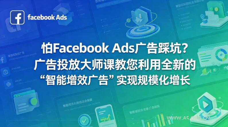 怕Facebook Ads广告踩坑？广告投放大师课教您利用全新的“智能增效广告”实现规模化增长【原创双语字幕】-A5资源网