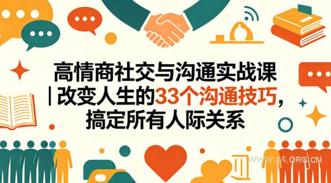 高情商社交与沟通实战课｜改变人生的33个沟通技巧，搞定所有人际关系-A5资源网