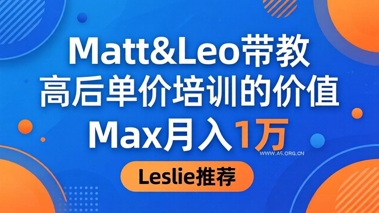 为啥都夸这高客单价培训？Matt&Leo 带教，Max 月入 1 万、Leslie 说最值！-A5资源网