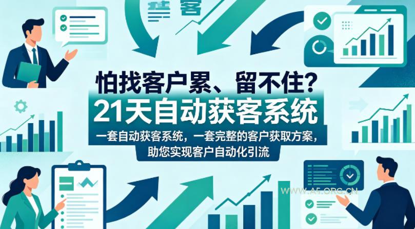 怕找客户累、留不住？21天自动获客系统，一套完整的客户获取方案，助您实现客户自动化引流【原创双语字幕】-A5资源网