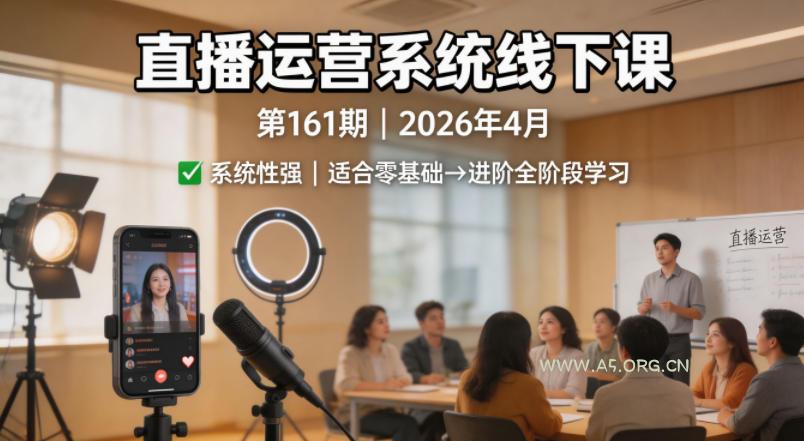 直播运营系统线下课第161期2026年4月，系统性强，适合零基础到进阶学习【录音+文档】-A5资源网