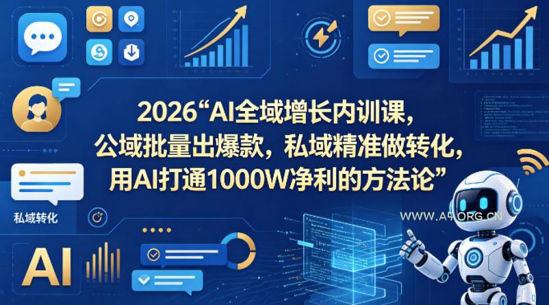 2026AI全域增长内训课，公域批量出爆款，私域精准做转化，用AI打通1000W净利的方法论(更新)-A5资源网