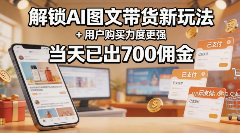 解锁ai图文带货新玩法+用户购买力度更强，当天已出700佣金，详细拆解-A5资源网