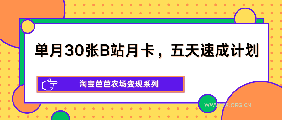 单月30张B站月卡，五天速成计划，淘宝芭芭农场变现系列-A5资源网