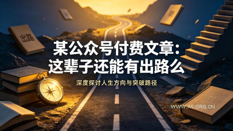 某公众号付费文章：这辈子还能有出路么-A5资源网
