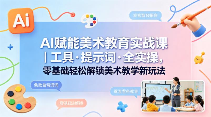 AI赋能美术教育实战课｜工具·提示词·全实操，零基础轻松解锁美术教学新玩法-A5资源网