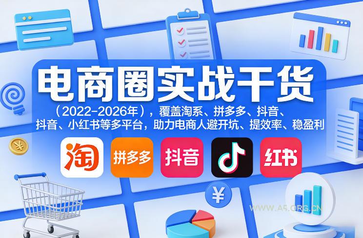 电商圈实战干货(2023-2026年)，覆盖淘系、拼多多、抖音、小红书等多平台，助力电商人避开坑、提效率、稳盈利(更新4月27)-A5资源网