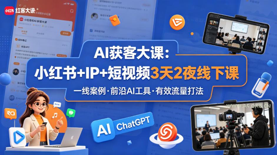 AI获客大课小红书+IP+短视频3天2夜线下课，用最真实的一线案例，最前沿的AI工具，最有效的流量打法-A5资源网
