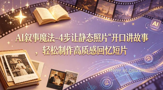 AI叙事魔法-4步让静态照片“开口讲故事”，轻松制作高质感回忆短片-A5资源网
