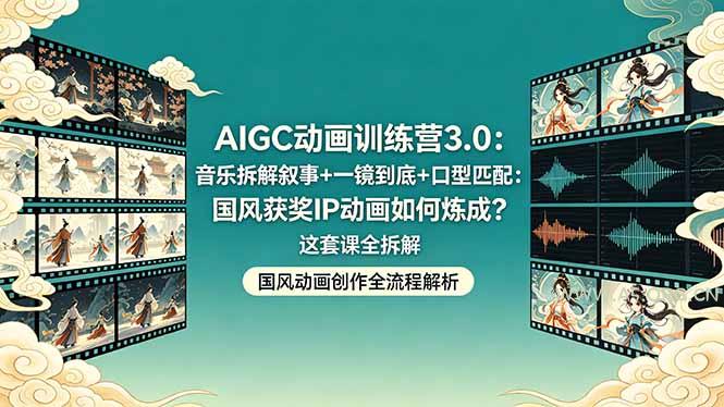 AIGC动画训练营3.0：音乐拆解叙事+一镜到底+口型匹配：国风获奖IP动画如何炼成？这套课全拆解-A5资源网