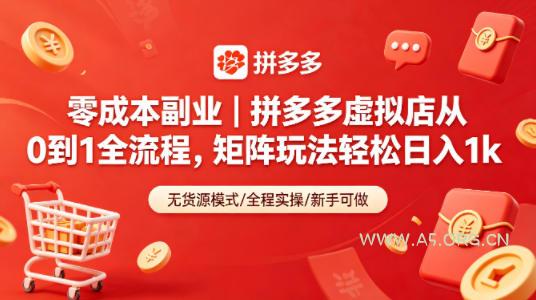 零成本副业｜拼多多虚拟店从0到1全流程，矩阵玩法轻松日入1k-A5资源网