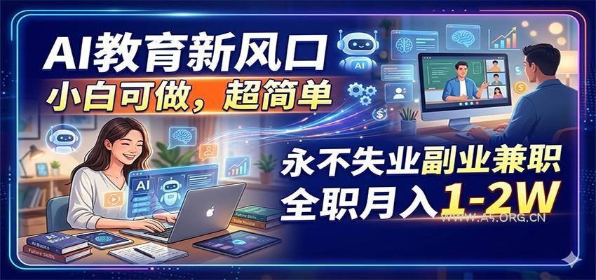 AI教育新风口，小白可做，超简单，永不失业副业兼职 全职月入1-2W-A5资源网