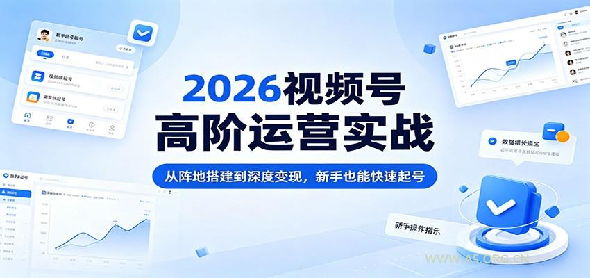2026视频号高阶运营实战：从阵地搭建到深度变现，新手也能快速起号-A5资源网