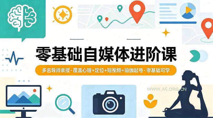 零基础自媒体进阶课，多名导师亲授，覆盖心理+定位+短视频+瑜伽起号，零基础可学-A5资源网