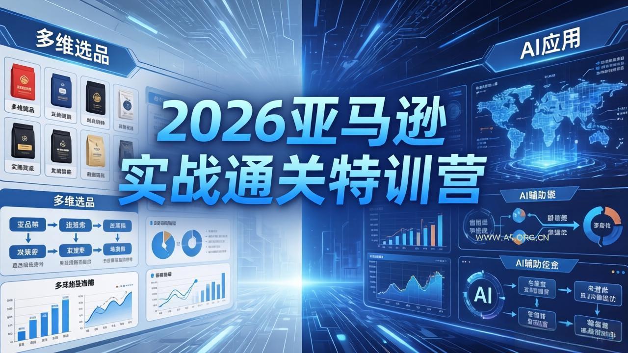 2026亚马逊实战通关特训营-26年4月30更新，多维选品+渐进式打法+AI应用，从0到1打造盈利店铺-A5资源网