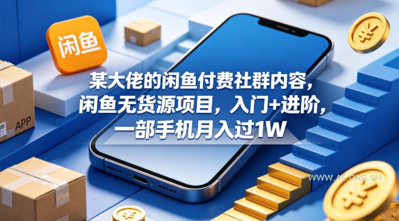 某大佬的闲鱼付费社群内容，闲鱼无货源项目，入门+进阶，一部手机月入过1W-A5资源网
